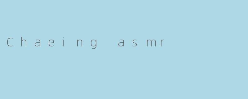 Chaeing asmr